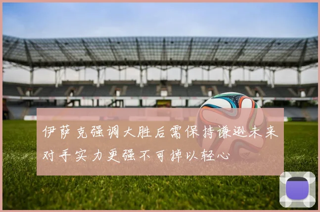 伊萨克强调大胜后需保持谦逊未来对手实力更强不可掉以轻心