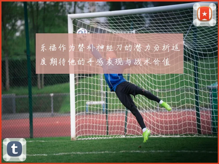 乐福作为替补神经刀的潜力分析适度期待他的手感表现与战术价值