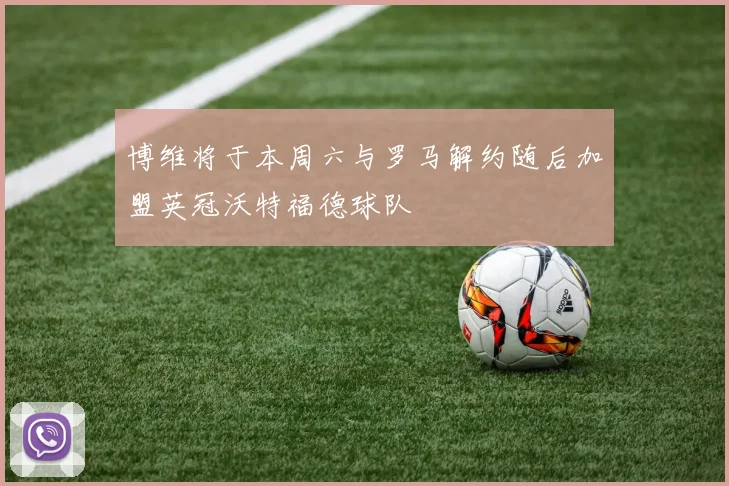 博维将于本周六与罗马解约随后加盟英冠沃特福德球队