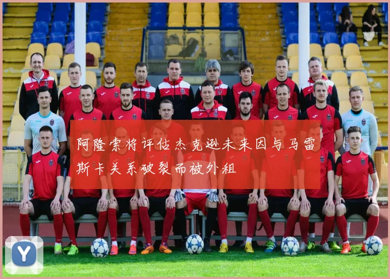 阿隆索将评估杰克逊未来因与马雷斯卡关系破裂而被外租