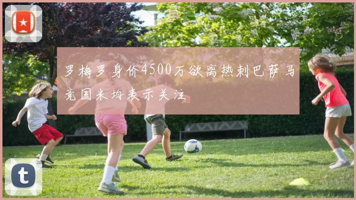 罗梅罗身价4500万欲离热刺巴萨马竞国米均表示关注