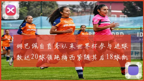 姆巴佩自首秀以来世界杯参与进球数达20球领跑梅西紧随其后18球凯恩则有13球