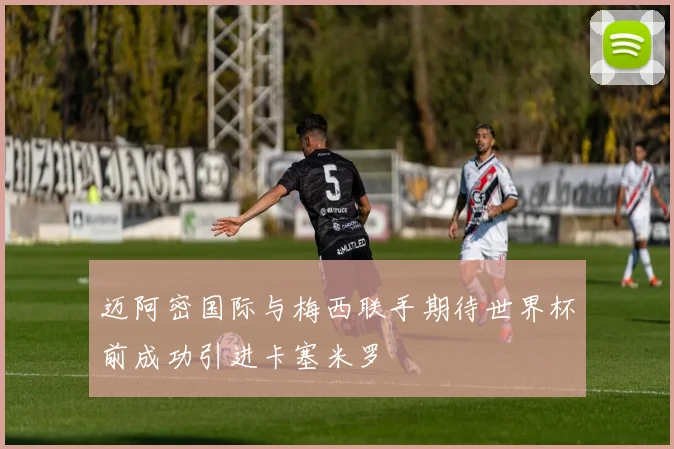 迈阿密国际与梅西联手期待世界杯前成功引进卡塞米罗