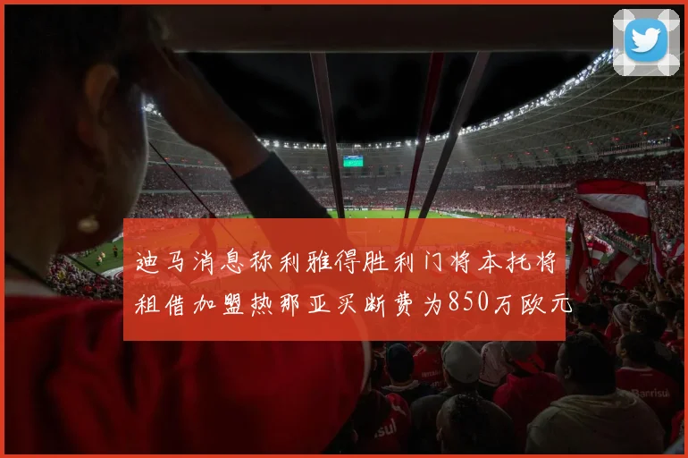 迪马消息称利雅得胜利门将本托将租借加盟热那亚买断费为850万欧元