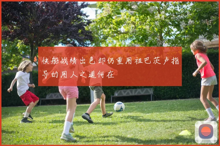 快船战绩出色却仍重用祖巴茨卢指导的用人之道何在