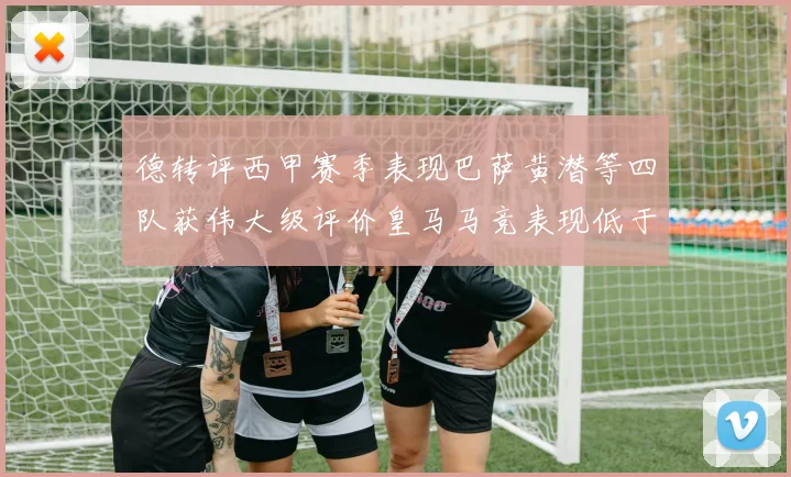 德转评西甲赛季表现巴萨黄潜等四队获伟大级评价皇马马竞表现低于预期