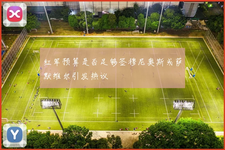 红军预算是否足够签穆尼奥斯或萨默维尔引发热议