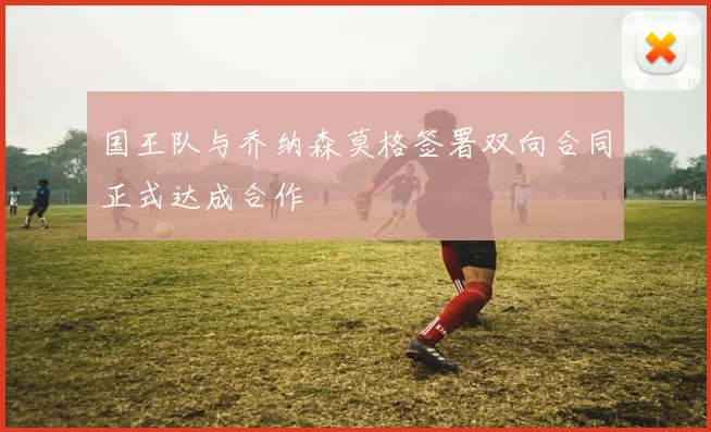 国王队与乔纳森莫格签署双向合同正式达成合作