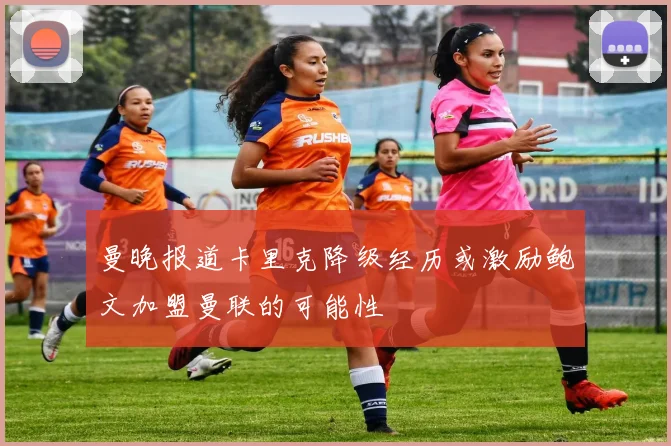 曼晚报道卡里克降级经历或激励鲍文加盟曼联的可能性