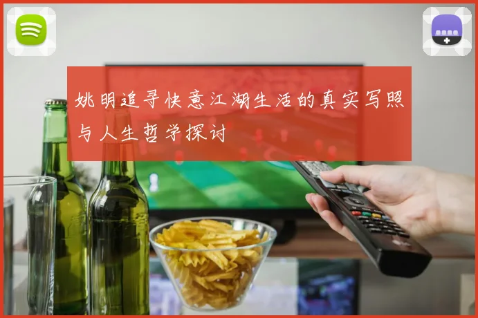 姚明追寻快意江湖生活的真实写照与人生哲学探讨