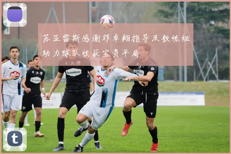 苏亚雷斯感谢邓卓翔指导及教练组助力球队收获宝贵平局