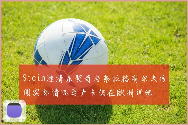 Stein澄清东契奇与弗拉格高尔夫传闻实际情况是卢卡仍在欧洲训练