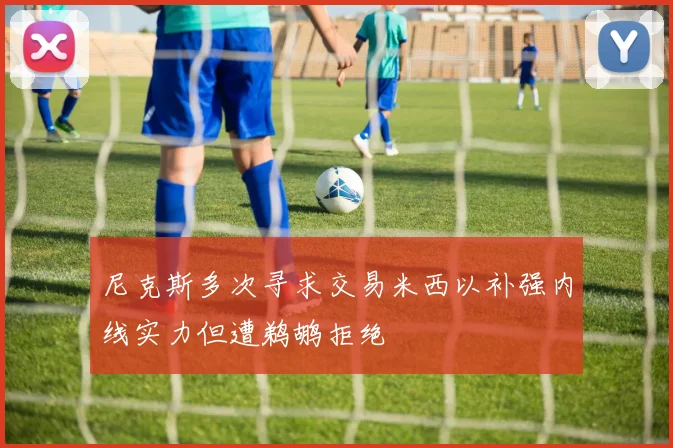 尼克斯多次寻求交易米西以补强内线实力但遭鹈鹕拒绝